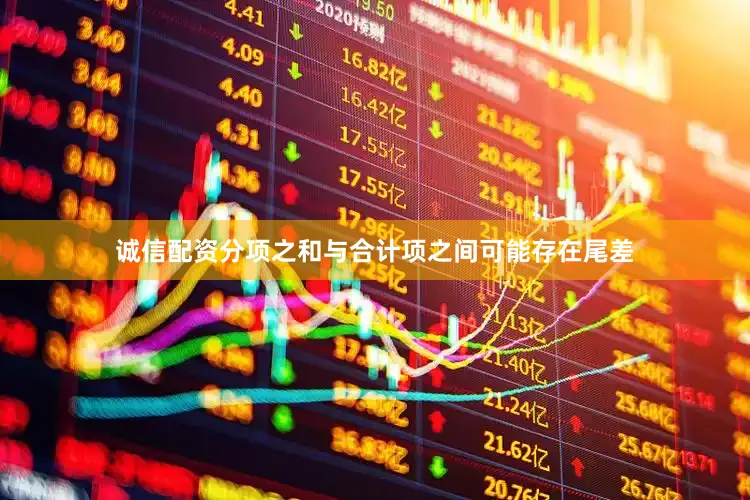 诚信配资分项之和与合计项之间可能存在尾差