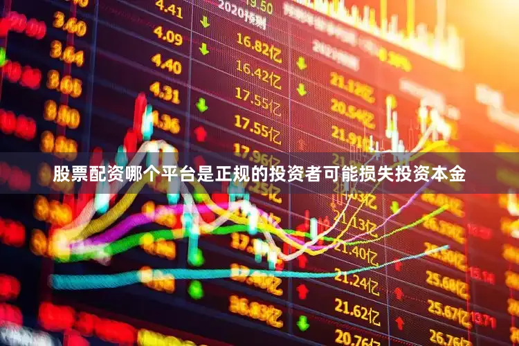 股票配资哪个平台是正规的投资者可能损失投资本金