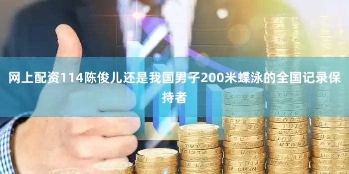 网上配资114陈俊儿还是我国男子200米蝶泳的全国记录保持者