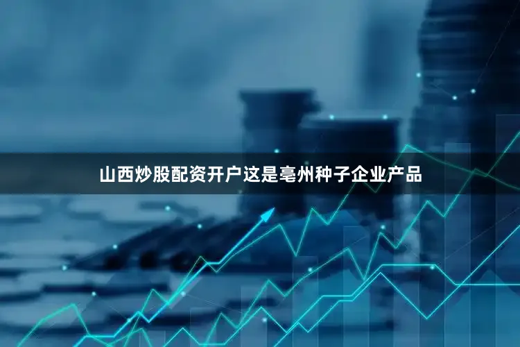 山西炒股配资开户这是亳州种子企业产品