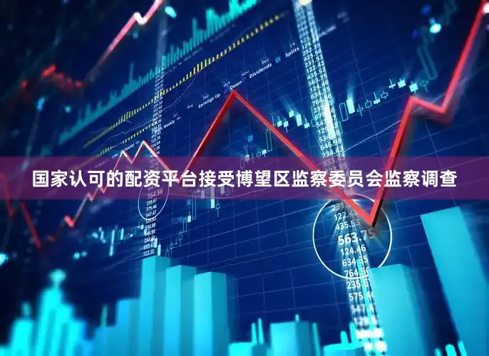国家认可的配资平台接受博望区监察委员会监察调查