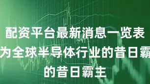 配资平台最新消息一览表　　作为全球半导体行业的昔日霸主