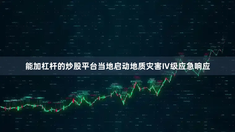 能加杠杆的炒股平台当地启动地质灾害Ⅳ级应急响应