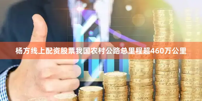 杨方线上配资股票我国农村公路总里程超460万公里