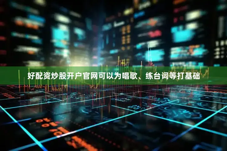 好配资炒股开户官网可以为唱歌、练台词等打基础