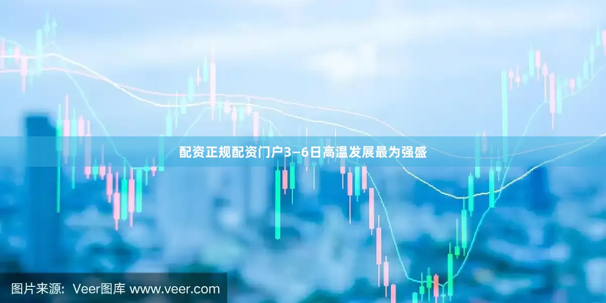 配资正规配资门户3—6日高温发展最为强盛