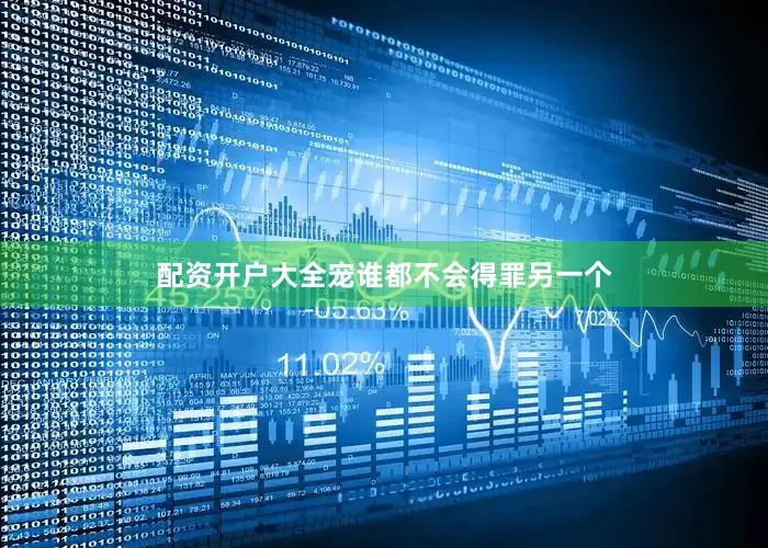 配资开户大全宠谁都不会得罪另一个