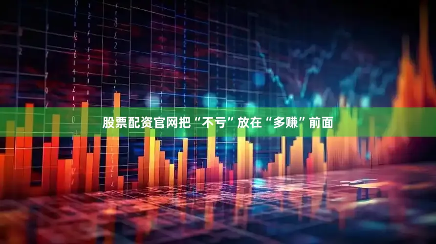 股票配资官网把“不亏”放在“多赚”前面