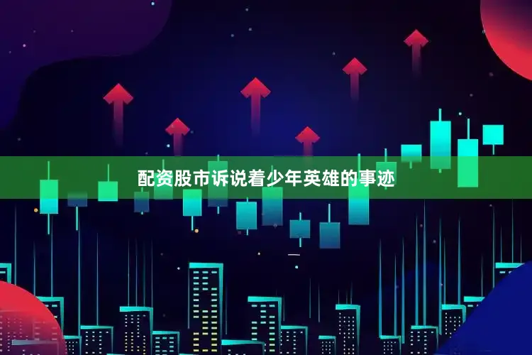配资股市诉说着少年英雄的事迹
