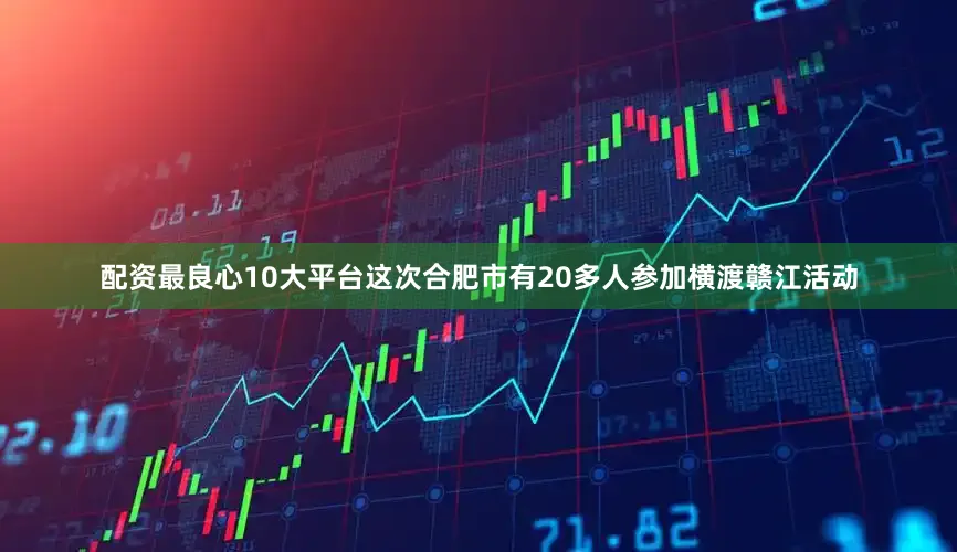 配资最良心10大平台这次合肥市有20多人参加横渡赣江活动