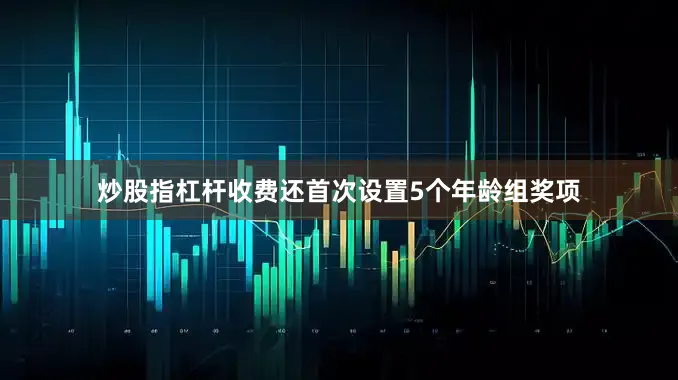 炒股指杠杆收费还首次设置5个年龄组奖项