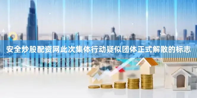 安全炒股配资网此次集体行动疑似团体正式解散的标志
