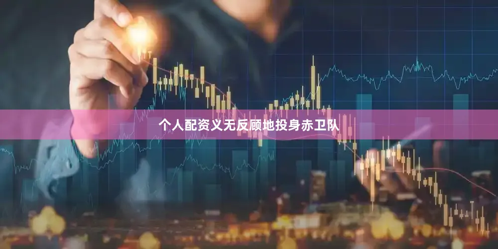 个人配资义无反顾地投身赤卫队