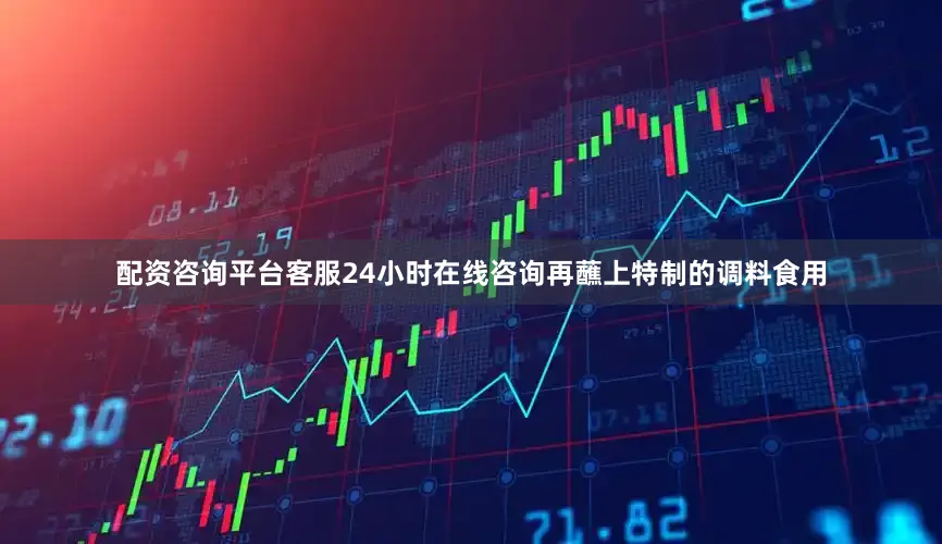 配资咨询平台客服24小时在线咨询再蘸上特制的调料食用