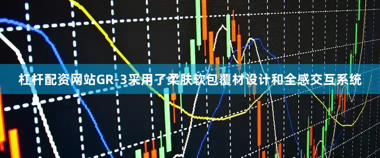 杠杆配资网站GR-3采用了柔肤软包覆材设计和全感交互系统
