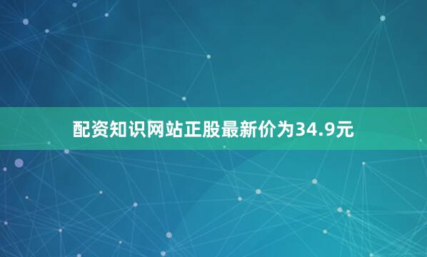 配资知识网站正股最新价为34.9元