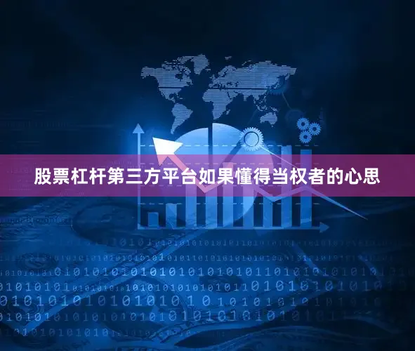 股票杠杆第三方平台如果懂得当权者的心思